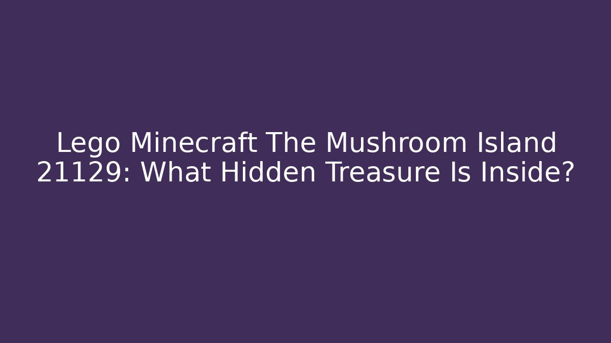 Lego Minecraft The Mushroom Island 21129: What Hidden Treasure Is Inside?