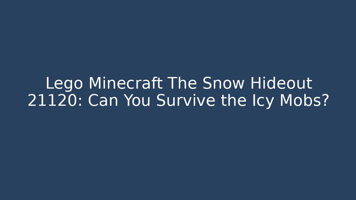 Lego Minecraft The Snow Hideout 21120: Can You Survive the Icy Mobs?