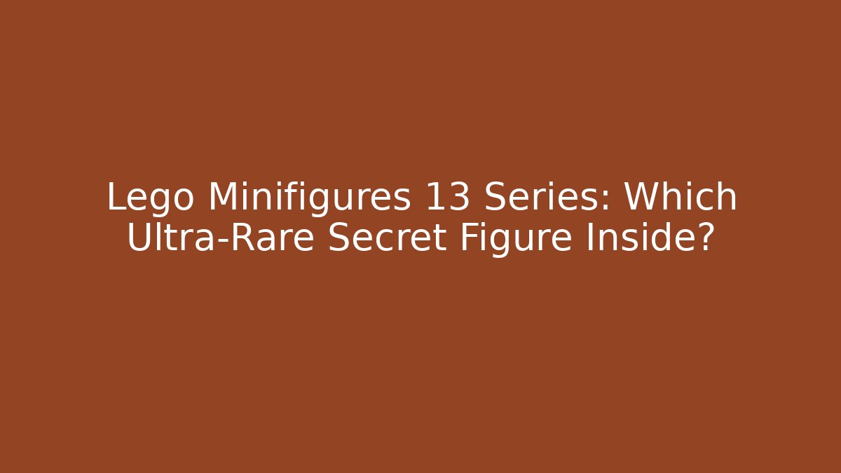 Lego Minifigures 13 Series: Which Ultra-Rare Secret Figure Inside?