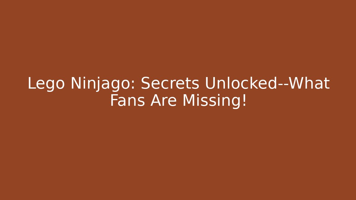 Lego Ninjago: Secrets Unlocked—What Fans Are Missing!