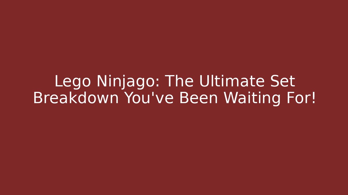 Lego Ninjago: The Ultimate Set Breakdown You’ve Been Waiting For!