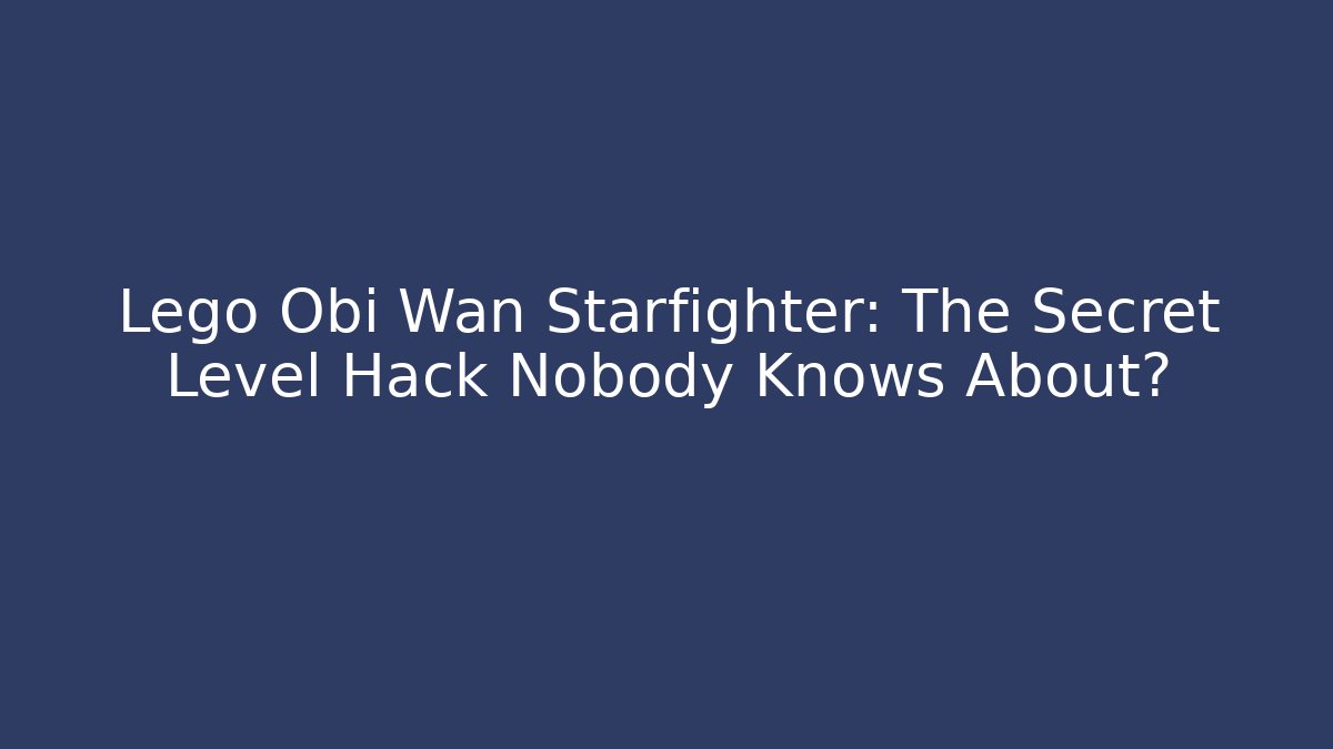 Lego Obi Wan Starfighter: The Secret Level Hack Nobody Knows About?