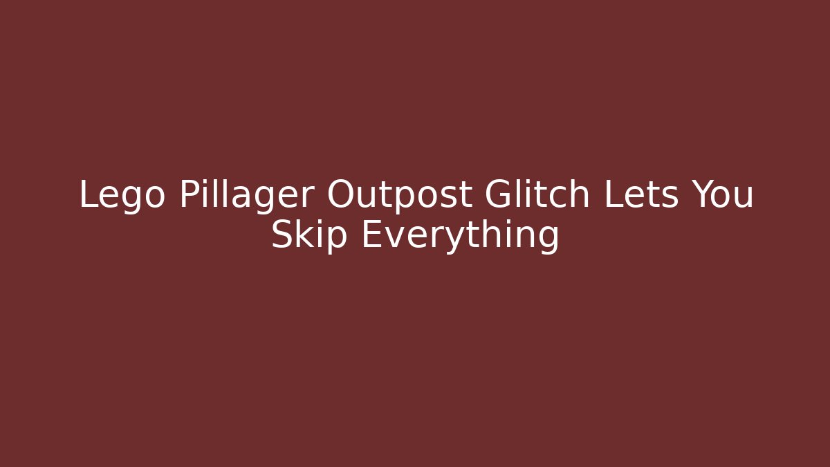 Lego Pillager Outpost Glitch Lets You Skip Everything