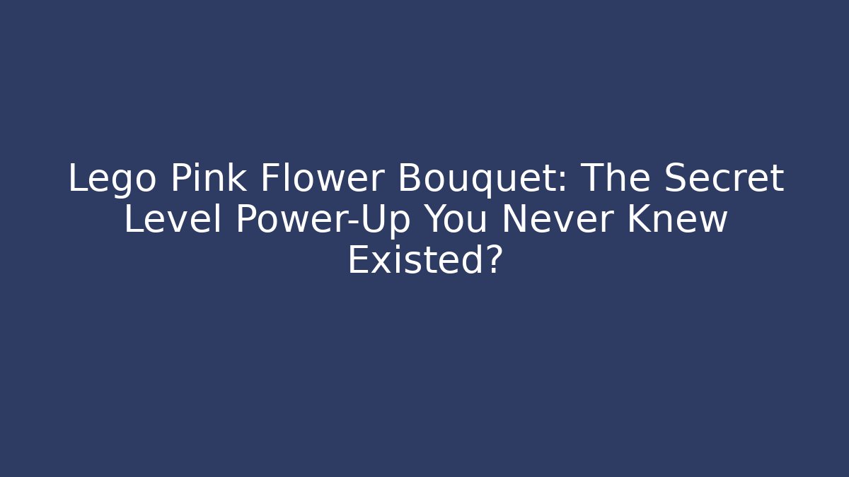 Lego Pink Flower Bouquet: The Secret Level Power-Up You Never Knew Existed?