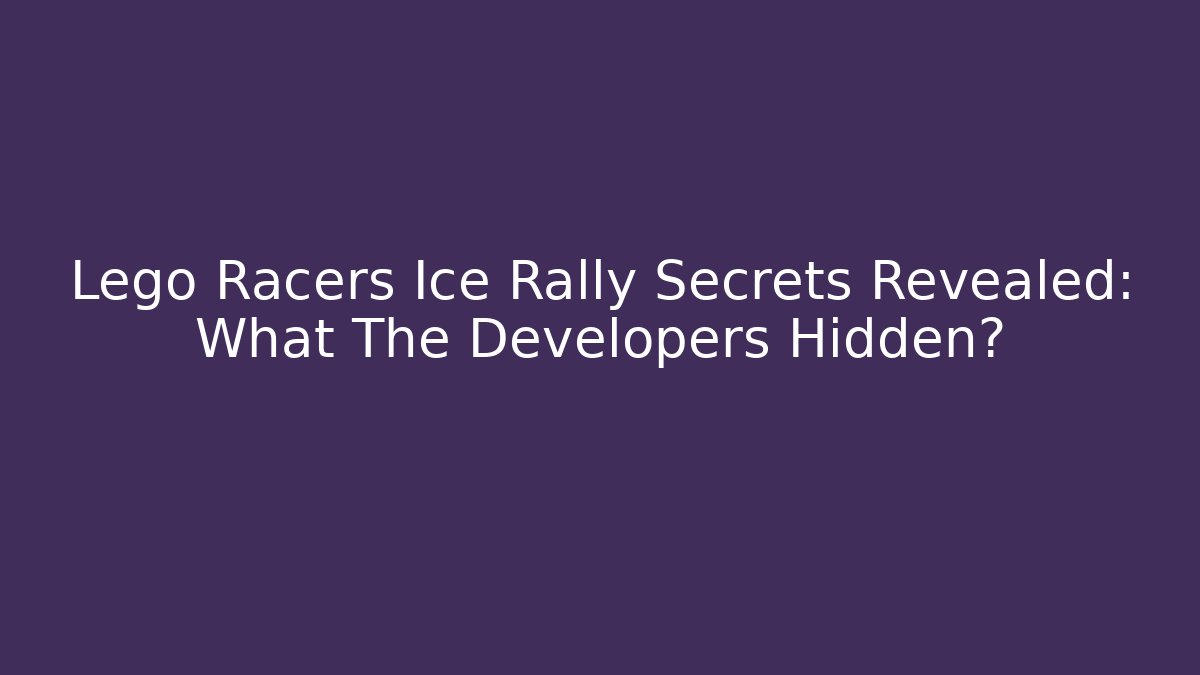 Lego Racers Ice Rally Secrets Revealed: What The Developers Hidden?