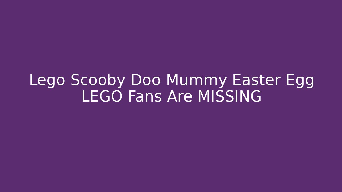 Lego Scooby Doo Mummy Easter Egg LEGO Fans Are MISSING