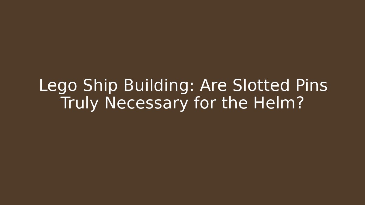 Lego Ship Building: Are Slotted Pins Truly Necessary for the Helm?