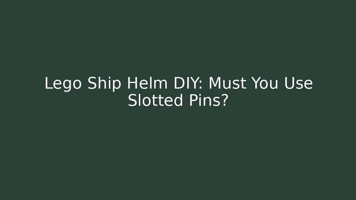 Lego Ship Helm DIY: Must You Use Slotted Pins? - Critter Realm