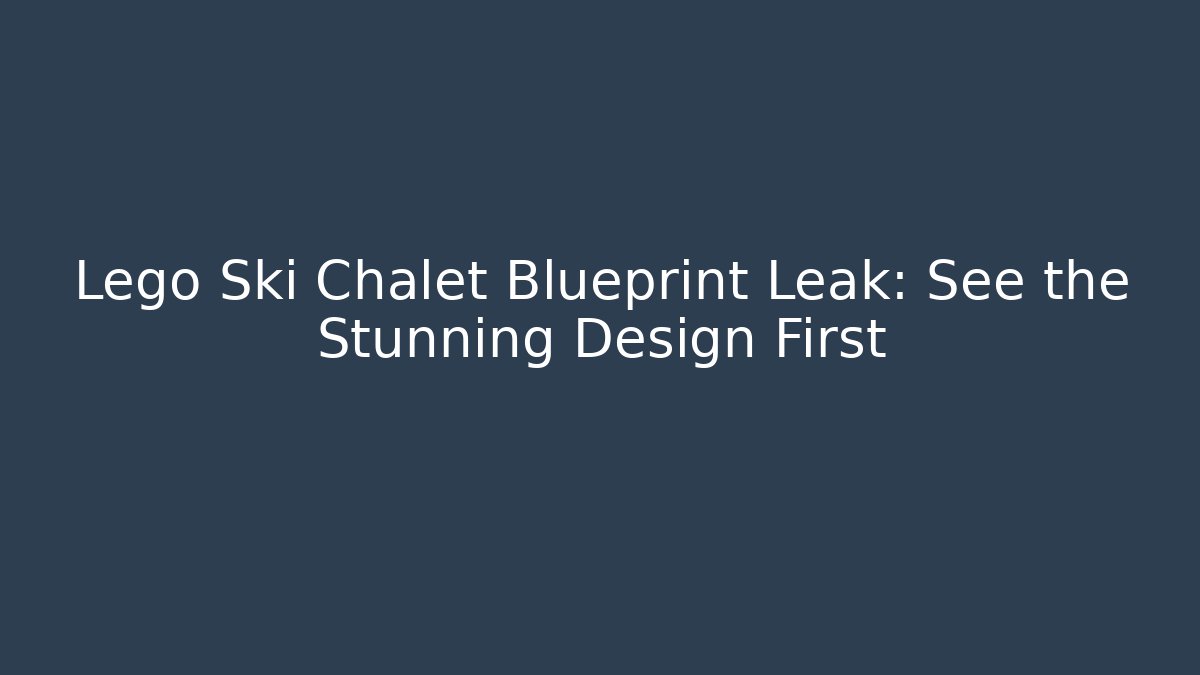 Lego Ski Chalet Blueprint Leak: See the Stunning Design First