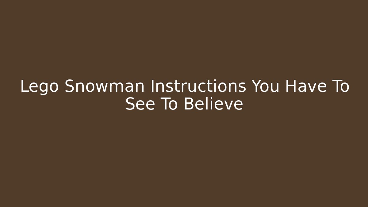 Lego Snowman Instructions You Have To See To Believe