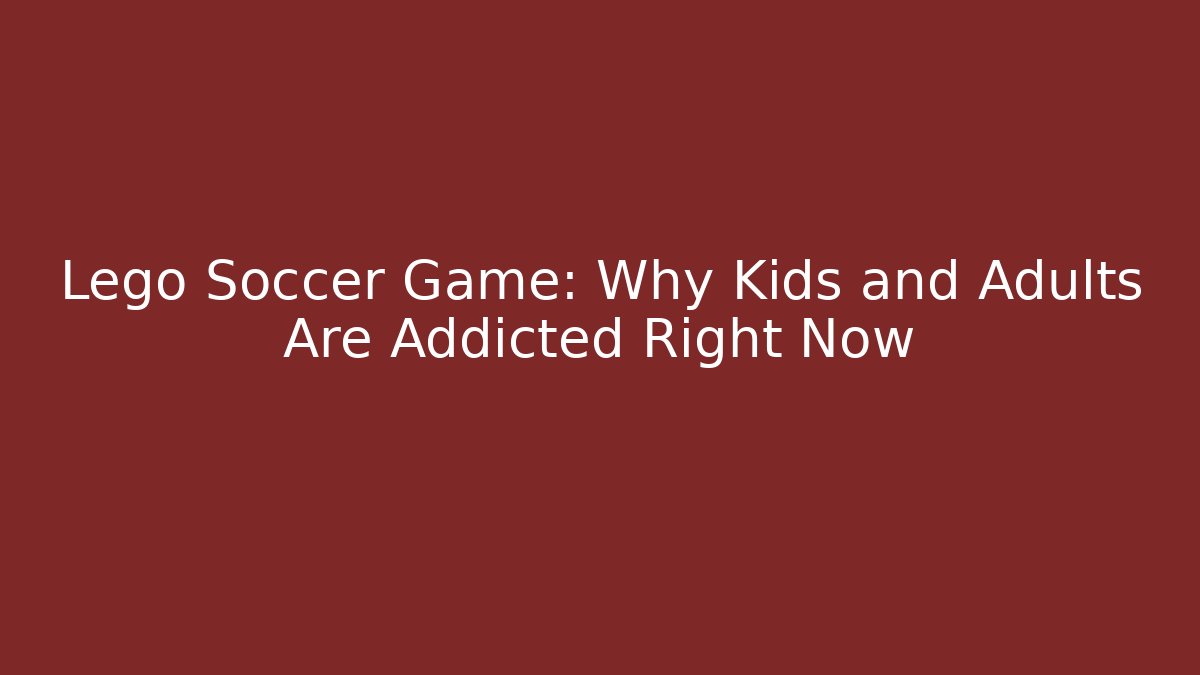Lego Soccer Game: Why Kids and Adults Are Addicted Right Now