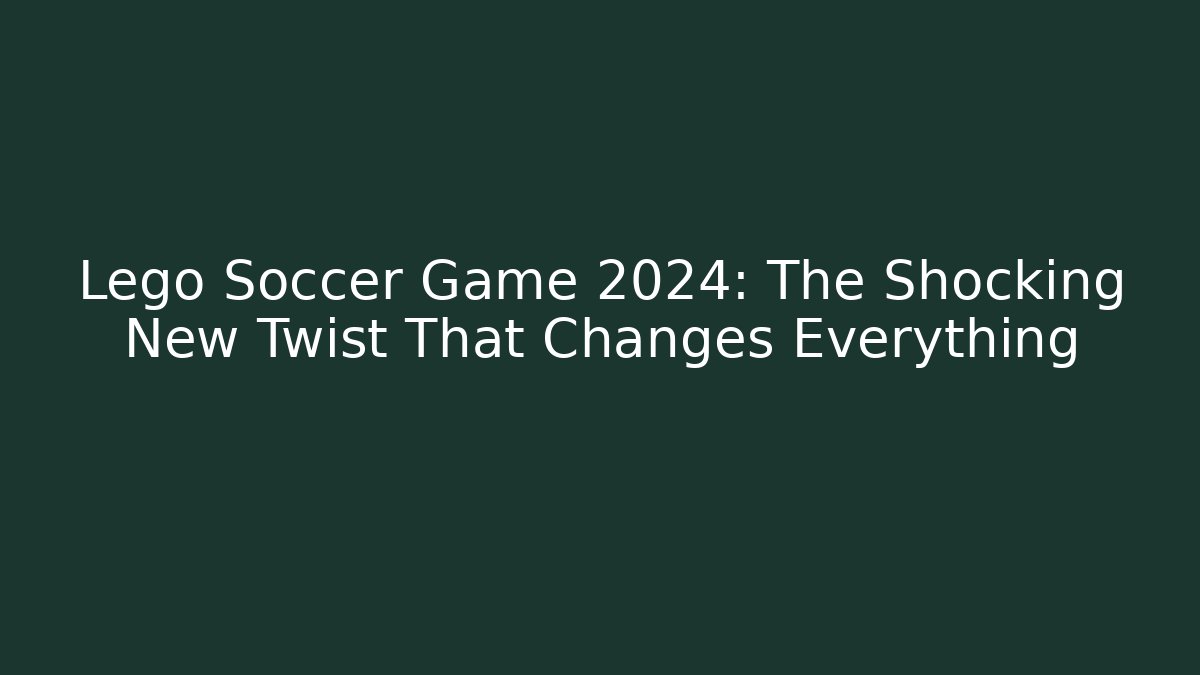 Lego Soccer Game 2024: The Shocking New Twist That Changes Everything - Critter Realm