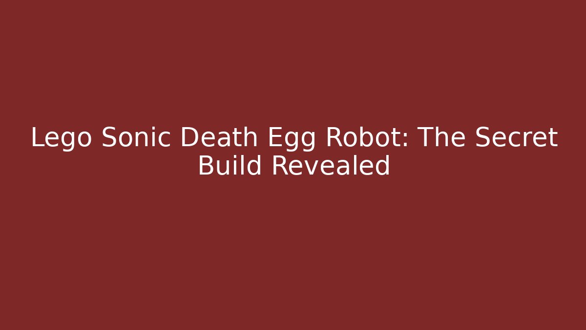 Lego Sonic Death Egg Robot: The Secret Build Revealed
