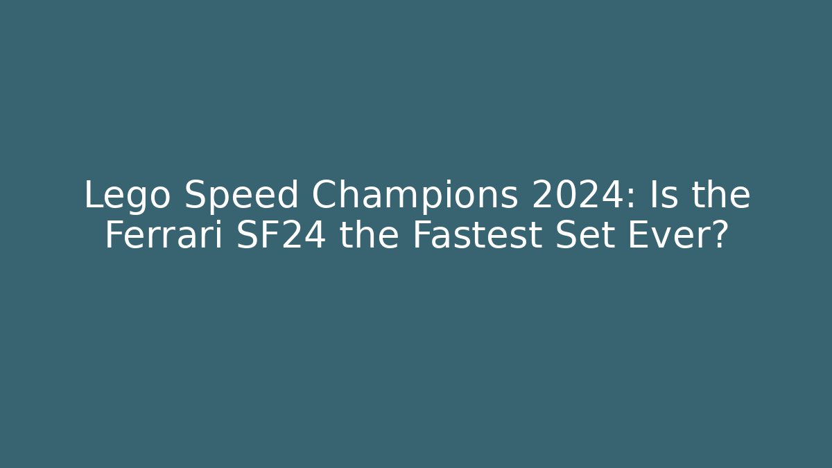Lego Speed Champions 2024: Is the Ferrari SF24 the Fastest Set Ever?
