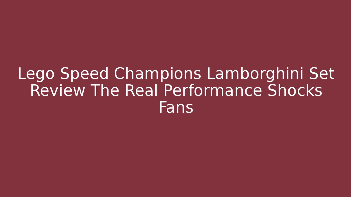 Lego Speed Champions Lamborghini Set Review The Real Performance Shocks Fans