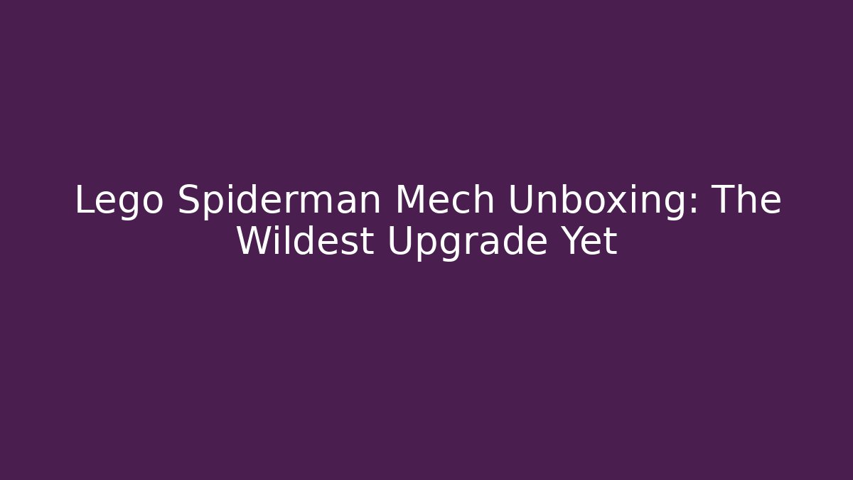Lego Spiderman Mech Unboxing: The Wildest Upgrade Yet