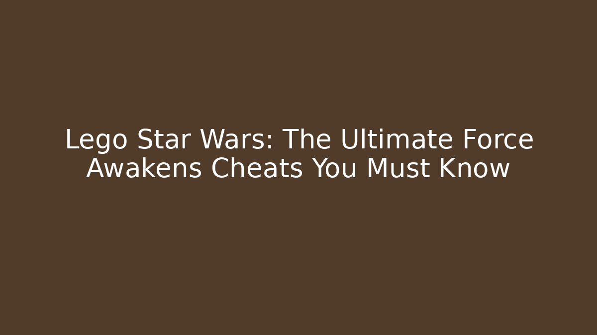 Lego Star Wars: The Ultimate Force Awakens Cheats You Must Know