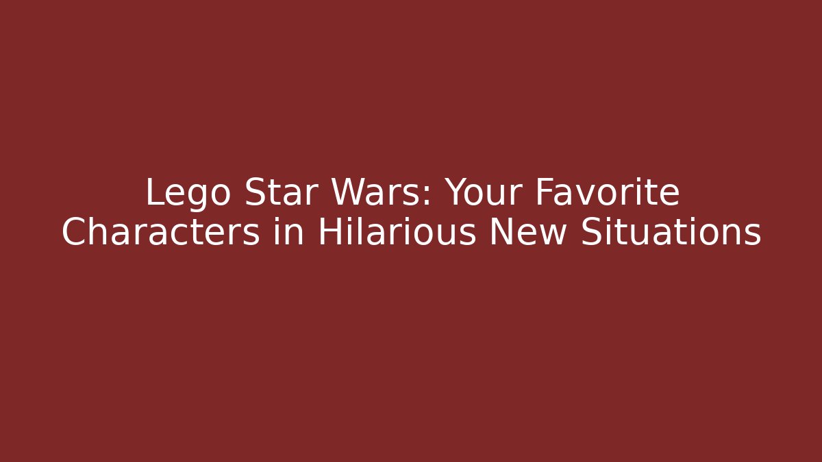 Lego Star Wars: Your Favorite Characters in Hilarious New Situations