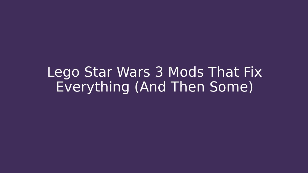 Lego Star Wars 3 Mods That Fix Everything (And Then Some)