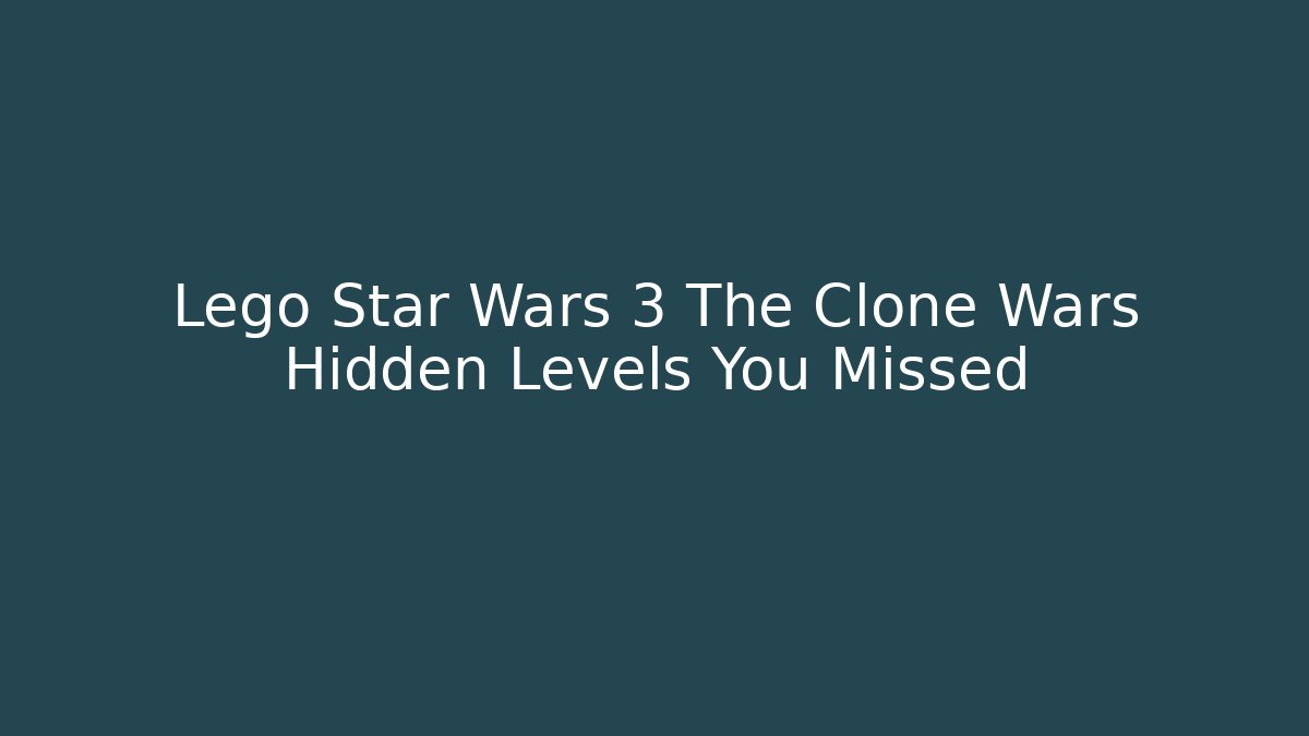 Lego Star Wars 3 The Clone Wars Hidden Levels You Missed