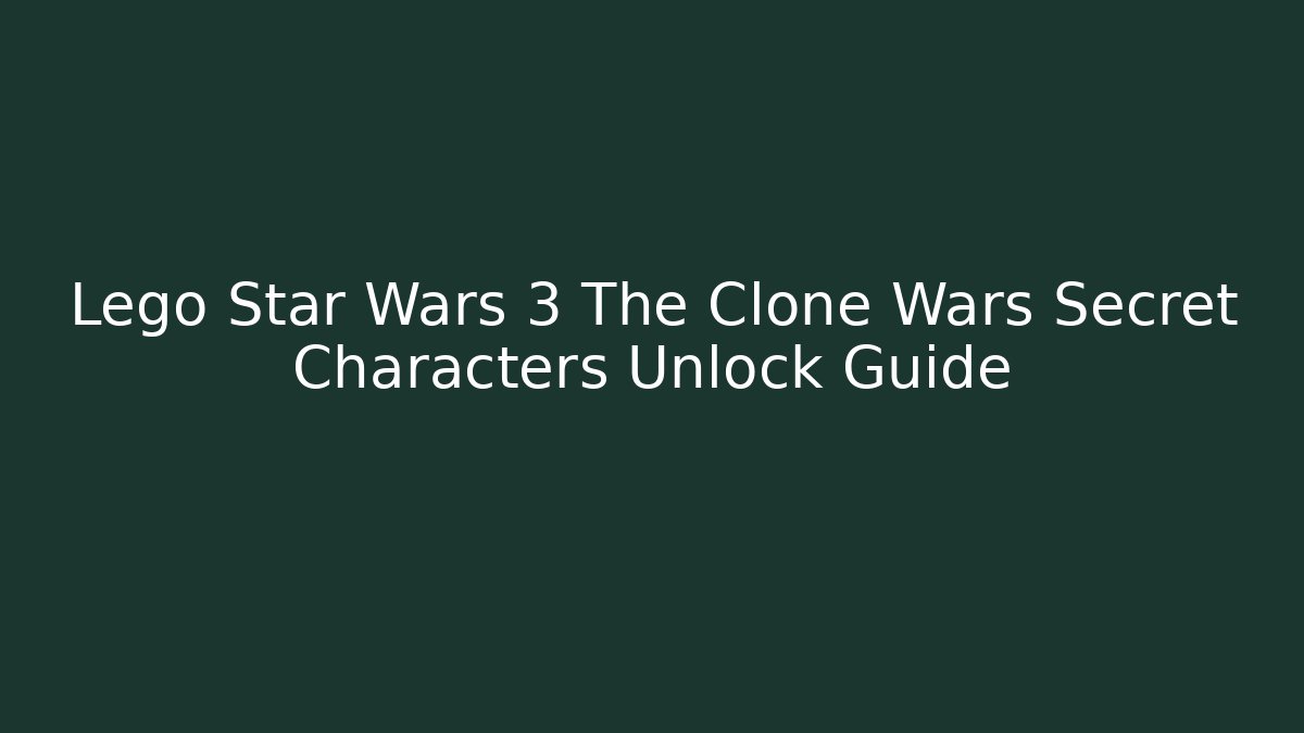Lego Star Wars 3 The Clone Wars Secret Characters Unlock Guide