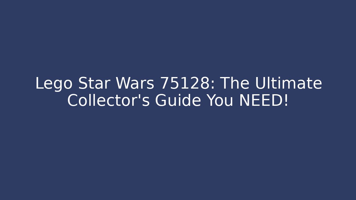 Lego Star Wars 75128: The Ultimate Collector's Guide You NEED! - Critter Realm