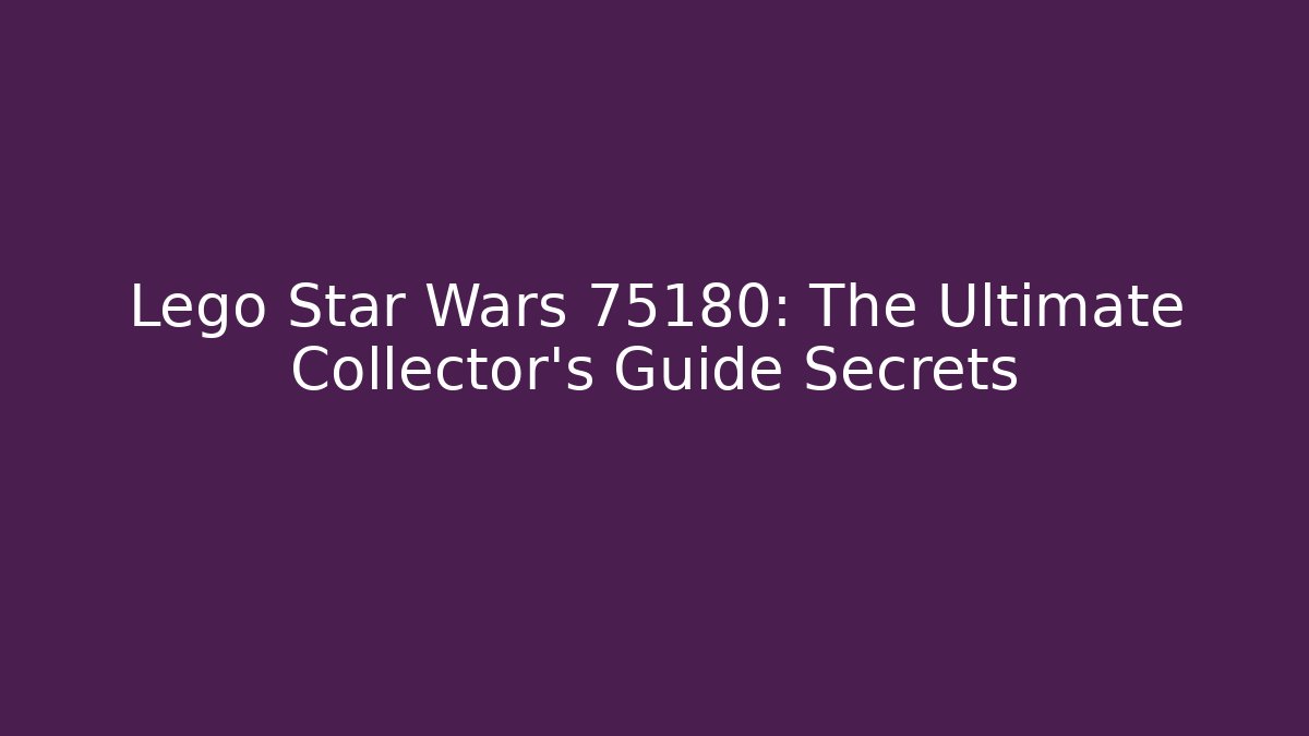 Lego Star Wars 75180: The Ultimate Collector’s Guide Secrets - Critter Realm