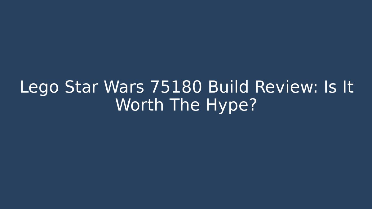Lego Star Wars 75180 Build Review: Is It Worth The Hype?