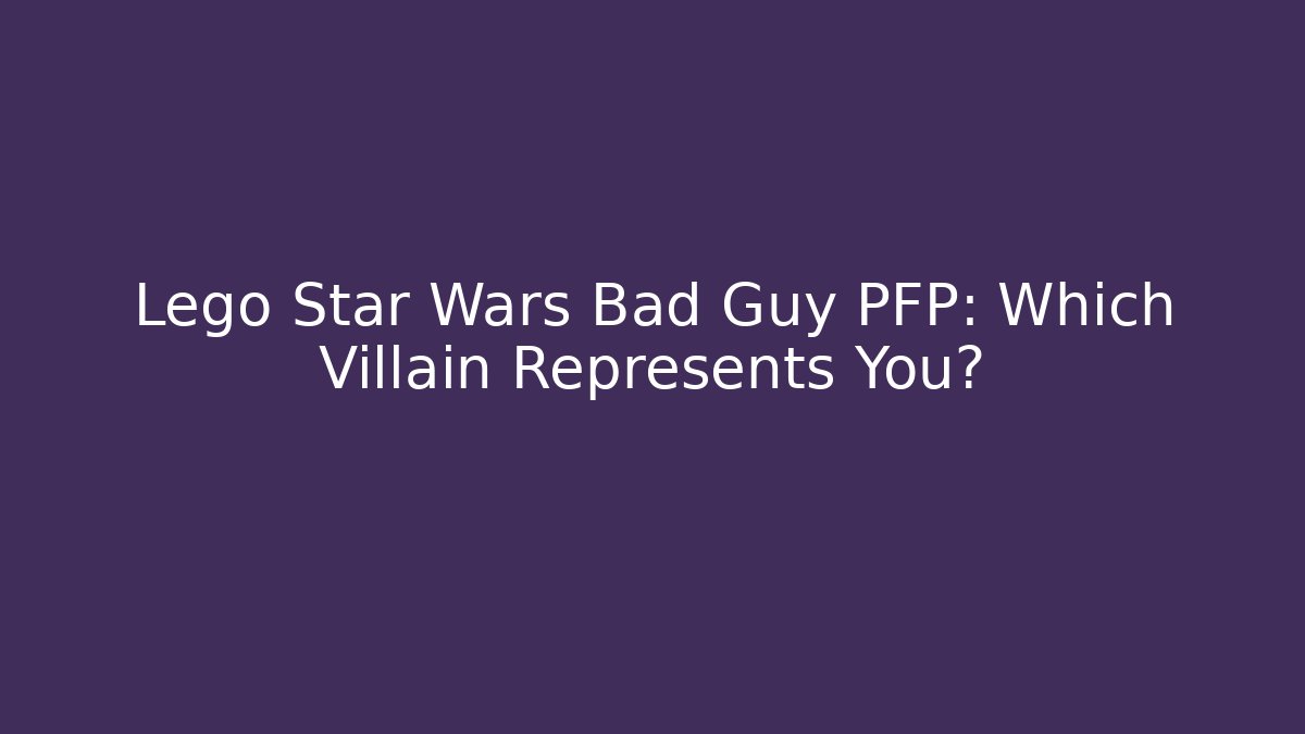 Lego Star Wars Bad Guy PFP: Which Villain Represents You?