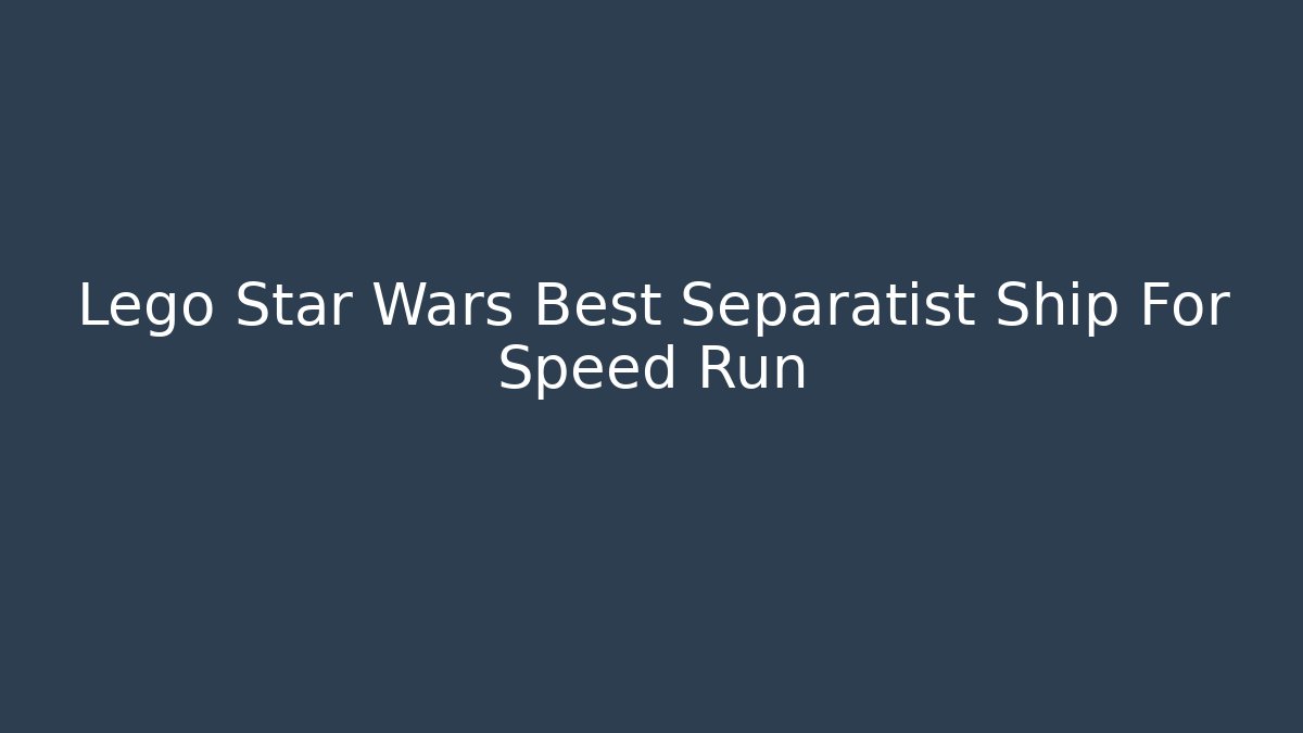Lego Star Wars Best Separatist Ship For Speed Run - Critter Realm
