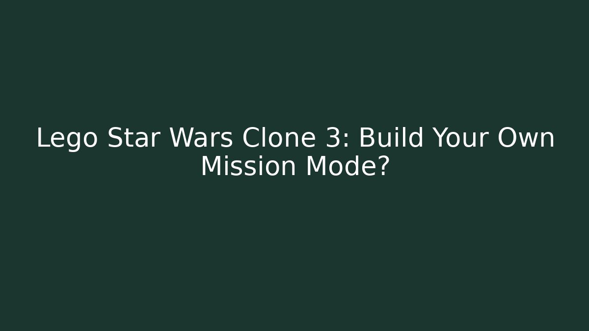 Lego Star Wars Clone 3: Build Your Own Mission Mode?