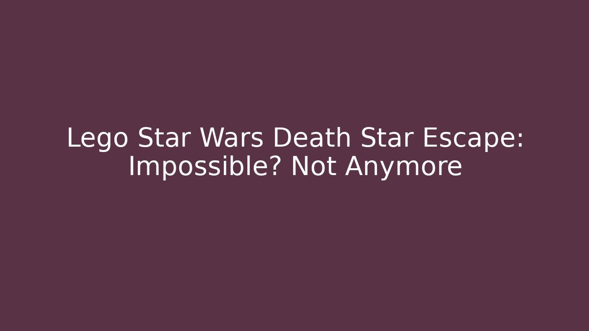 Lego Star Wars Death Star Escape: Impossible? Not Anymore