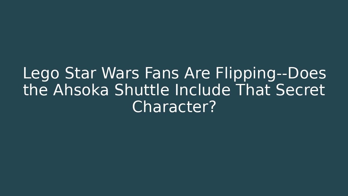 Lego Star Wars Fans Are Flipping—Does the Ahsoka Shuttle Include That Secret Character?