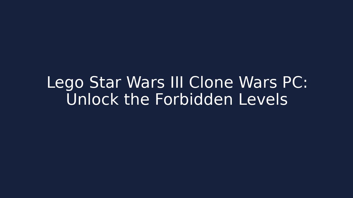 Lego Star Wars III Clone Wars PC: Unlock the Forbidden Levels