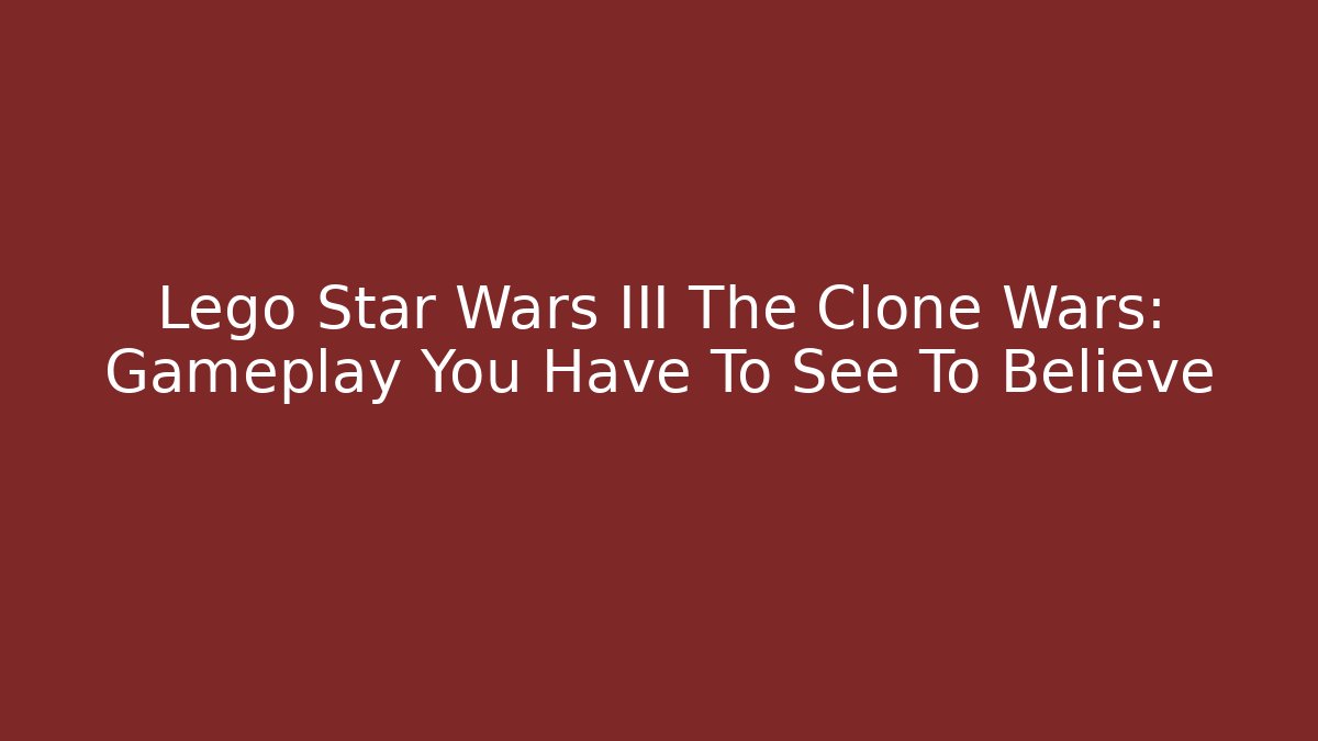 Lego Star Wars III The Clone Wars: Gameplay You Have To See To Believe