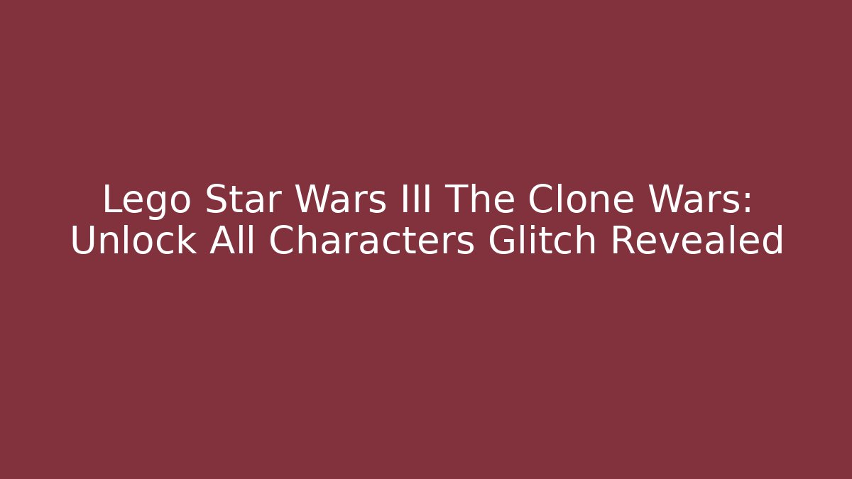 Lego Star Wars III The Clone Wars: Unlock All Characters Glitch Revealed - Critter Realm