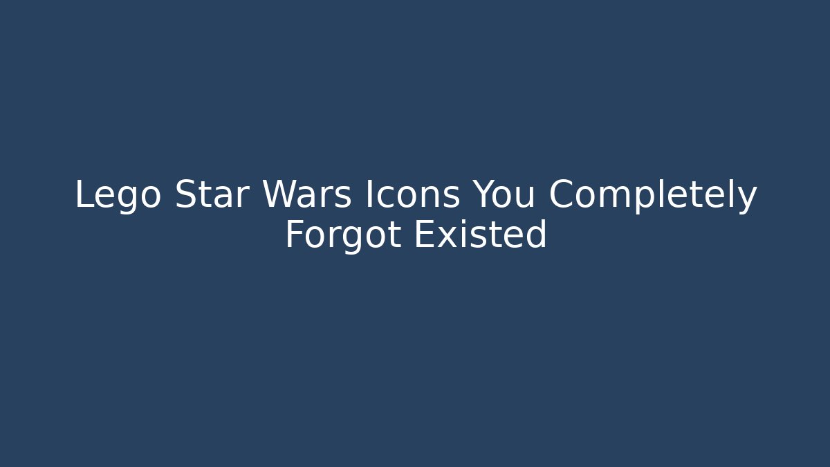 Lego Star Wars Icons You Completely Forgot Existed