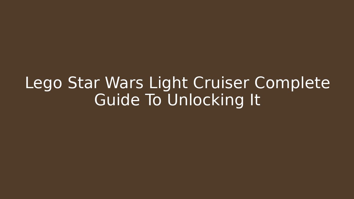 Lego Star Wars Light Cruiser Complete Guide To Unlocking It