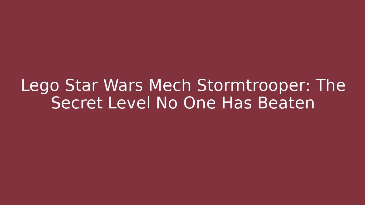 Lego Star Wars Mech Stormtrooper: The Secret Level No One Has Beaten