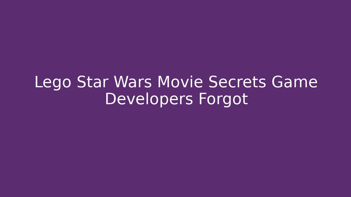 Lego Star Wars Movie Secrets Game Developers Forgot