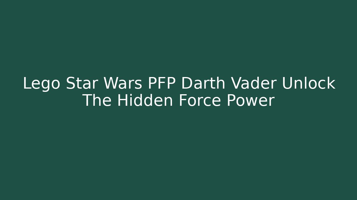 Lego Star Wars PFP Darth Vader Unlock The Hidden Force Power - Critter Realm