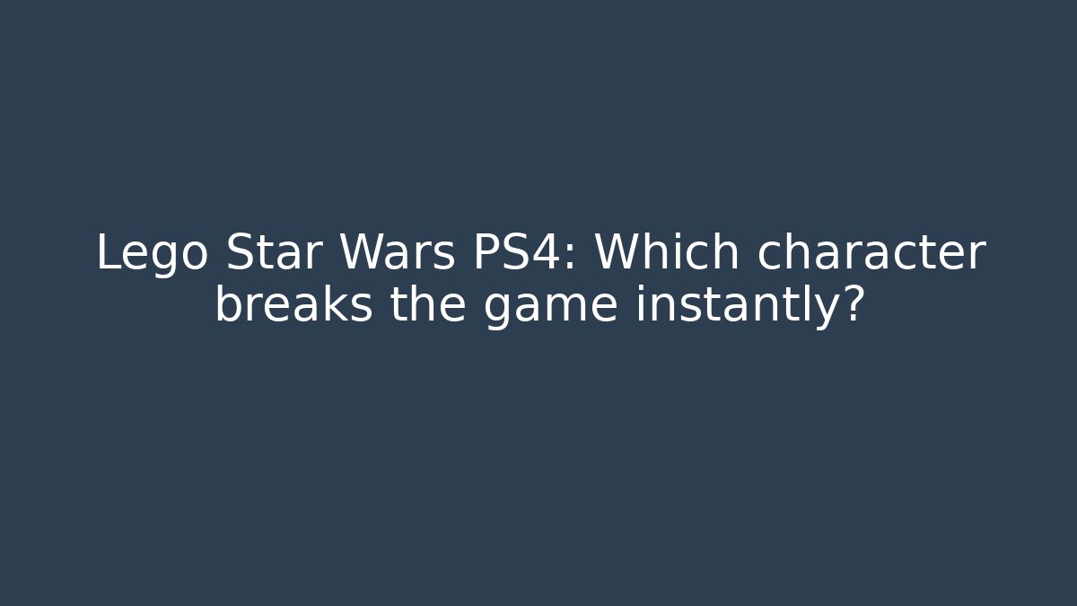 Lego Star Wars PS4: Which character breaks the game instantly?