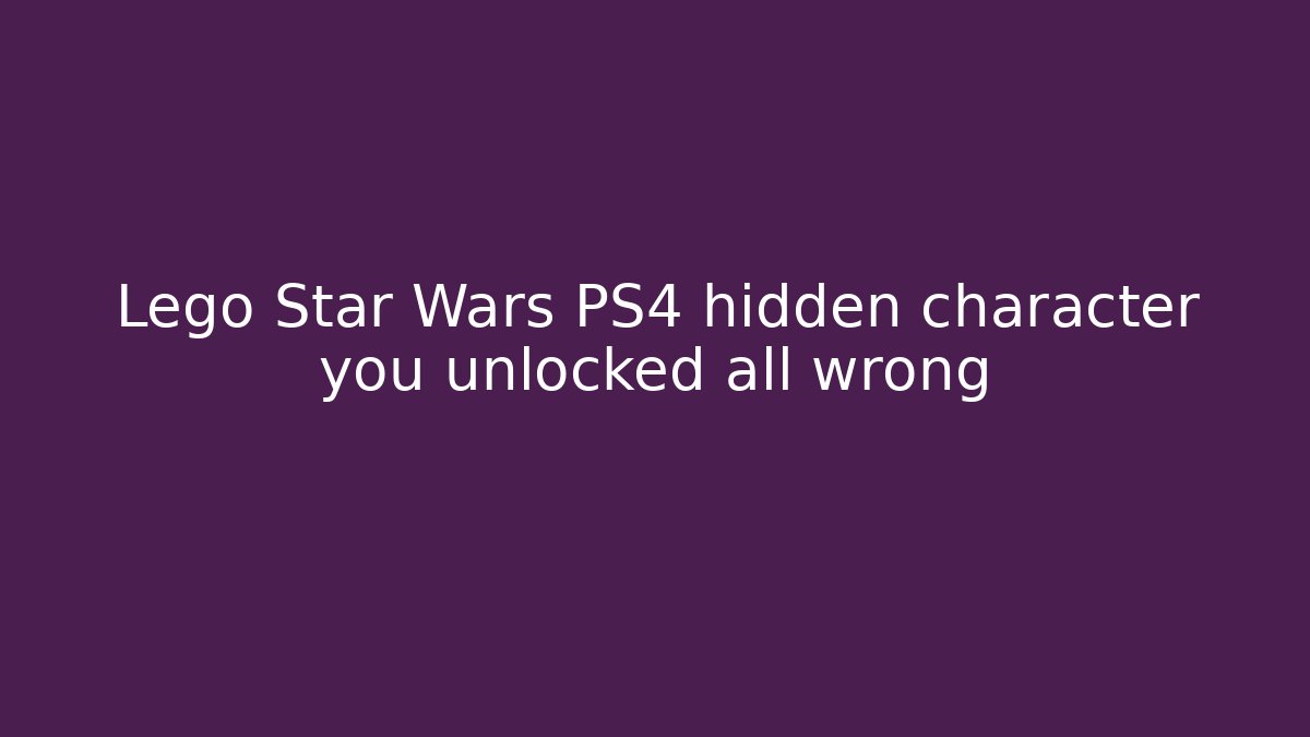 Lego Star Wars PS4 hidden character you unlocked all wrong - Critter Realm