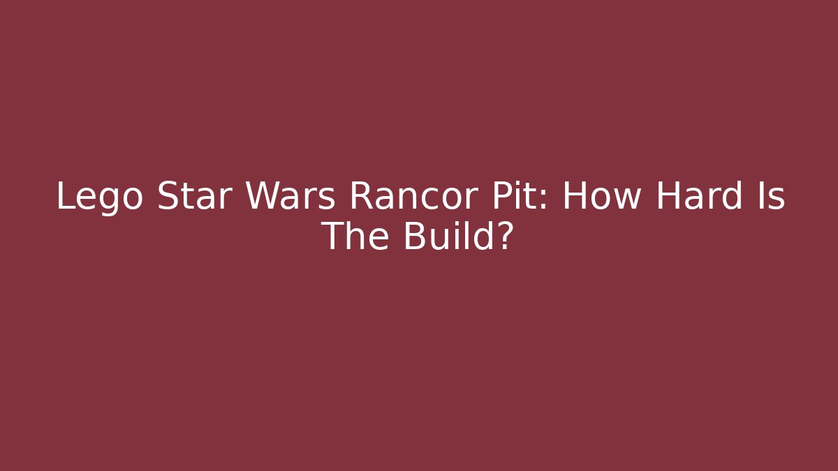 Lego Star Wars Rancor Pit: How Hard Is The Build?