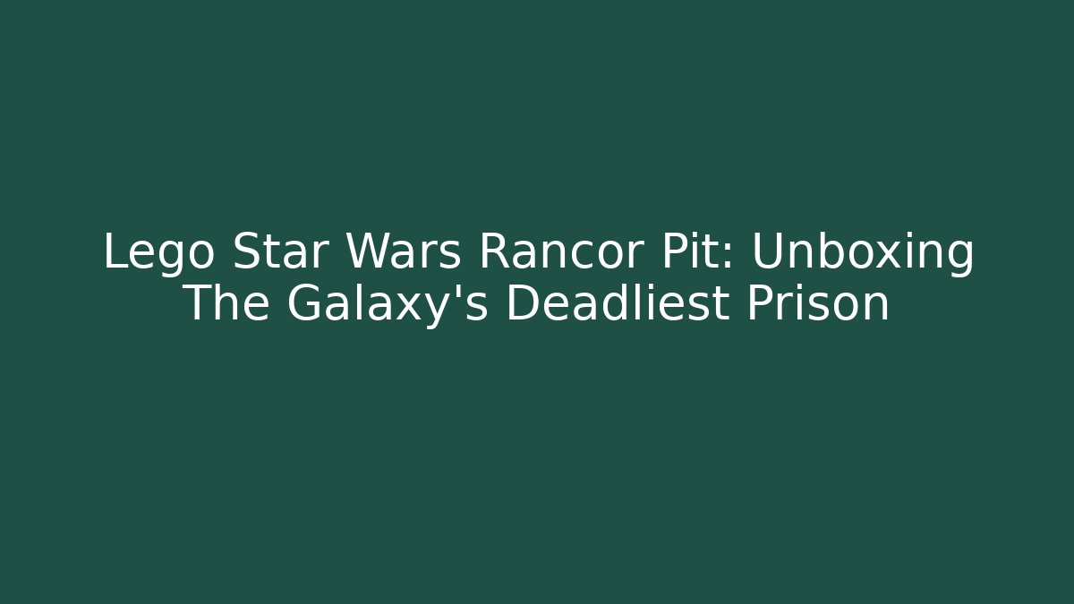Lego Star Wars Rancor Pit: Unboxing The Galaxy's Deadliest Prison
