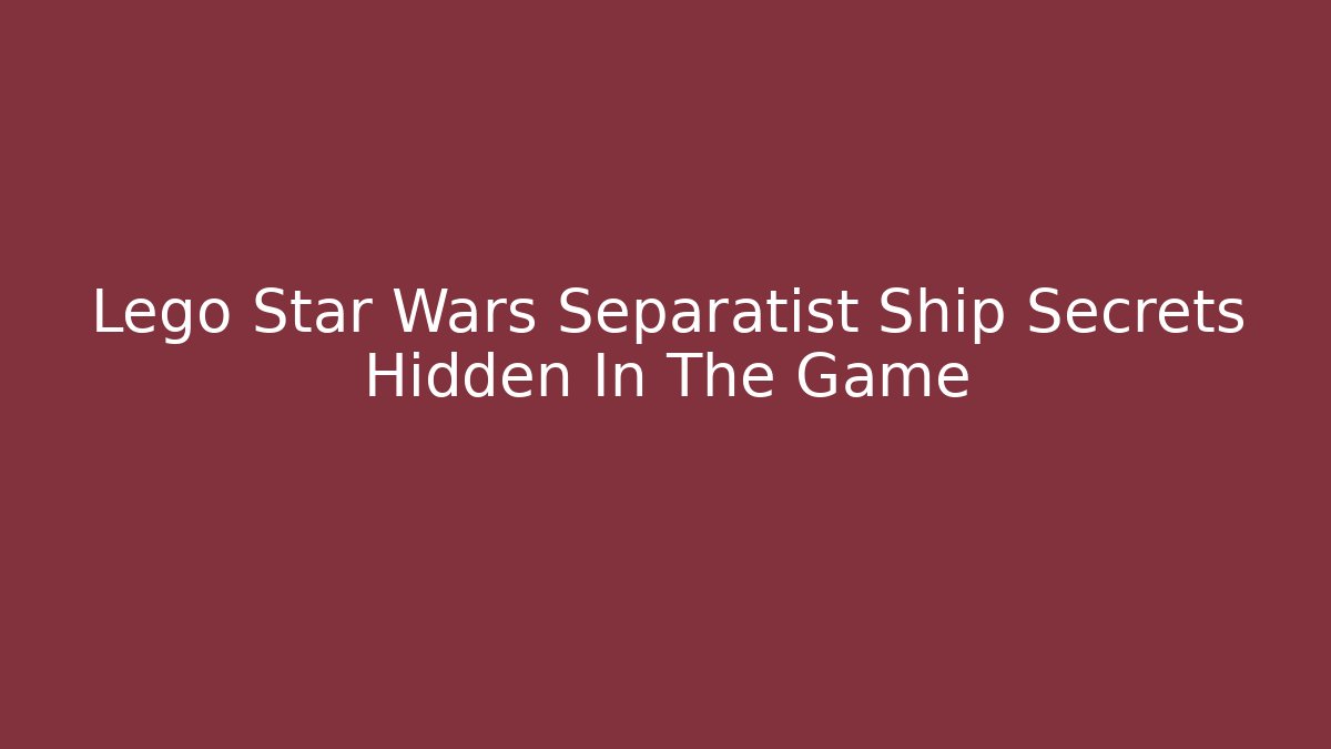 Lego Star Wars Separatist Ship Secrets Hidden In The Game - Critter Realm
