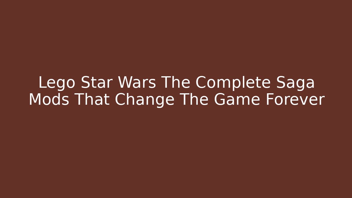 Lego Star Wars The Complete Saga Mods That Change The Game Forever