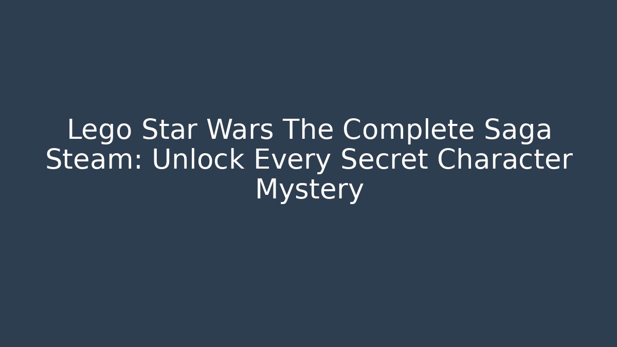 Lego Star Wars The Complete Saga Steam: Unlock Every Secret Character Mystery
