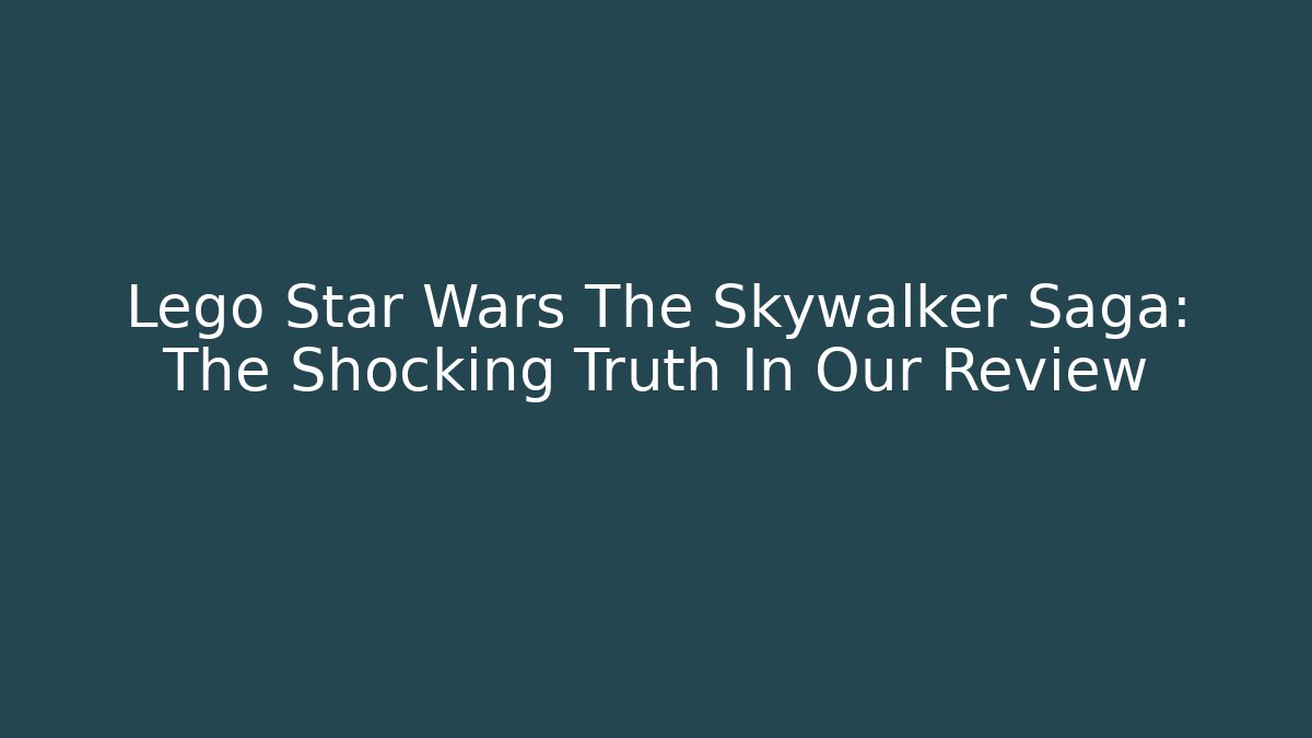 Lego Star Wars The Skywalker Saga: The Shocking Truth In Our Review