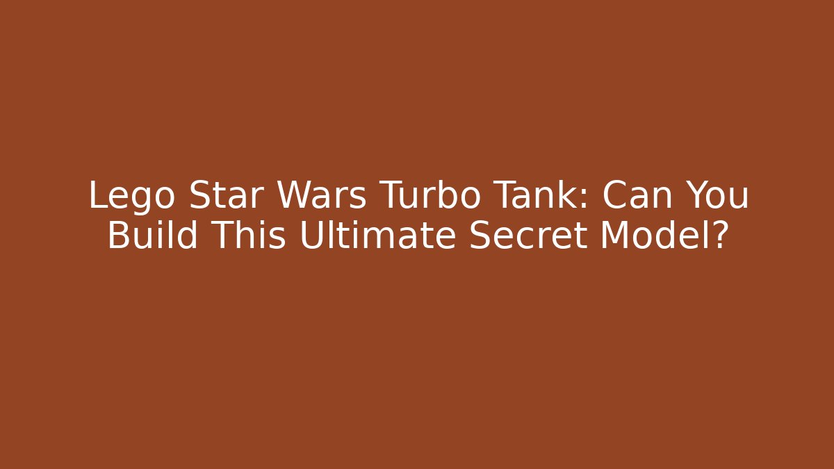 Lego Star Wars Turbo Tank: Can You Build This Ultimate Secret Model?